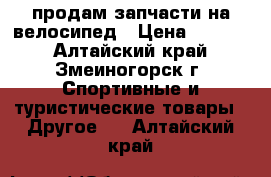 продам запчасти на велосипед › Цена ­ 3 000 - Алтайский край, Змеиногорск г. Спортивные и туристические товары » Другое   . Алтайский край